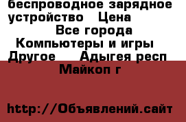 беспроводное зарядное устройство › Цена ­ 2 190 - Все города Компьютеры и игры » Другое   . Адыгея респ.,Майкоп г.